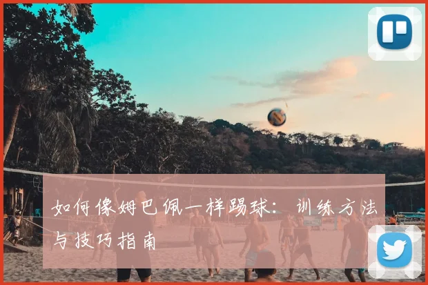 如何像姆巴佩一样踢球:训练方法与技巧指南