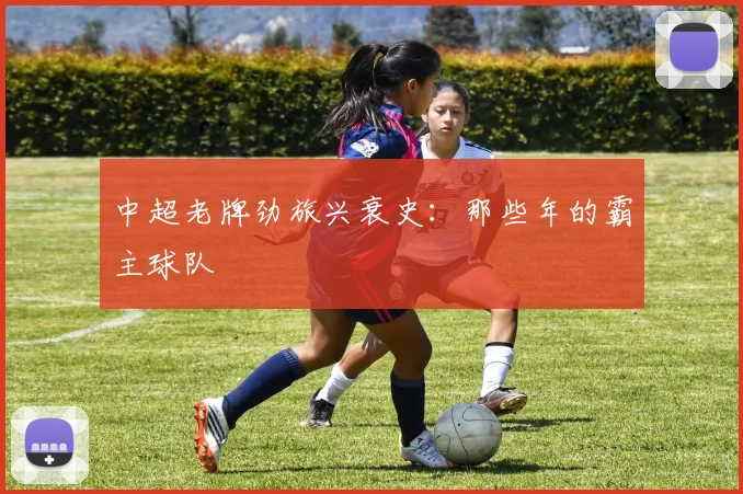 中超老牌劲旅兴衰史:那些年的霸主球队