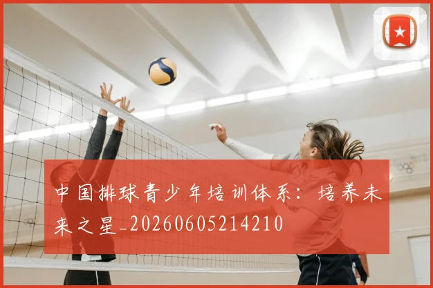 中国排球青少年培训体系：培养未来之星_20260605214210