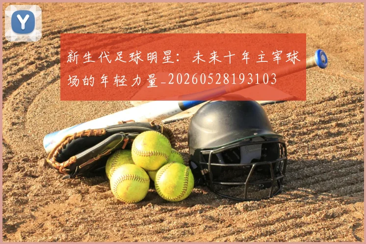 新生代足球明星:未来十年主宰球场的年轻力量_20260528193103
