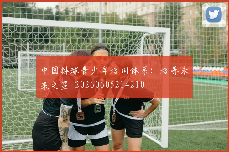 中国排球青少年培训体系：培养未来之星_20260605214210